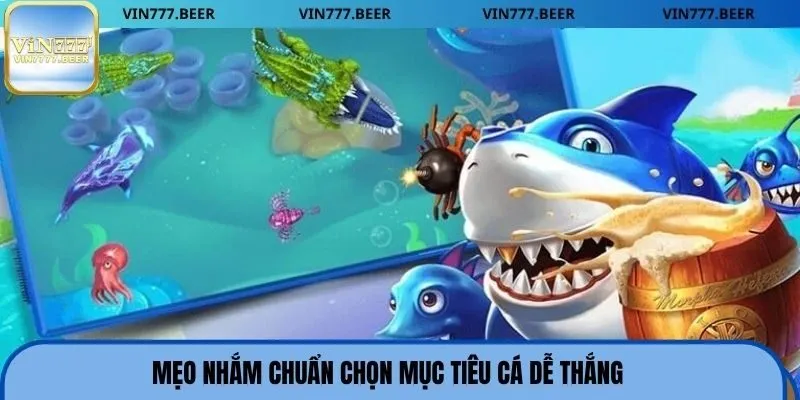 Mẹo nhắm chuẩn chọn mục tiêu cá dễ thắng