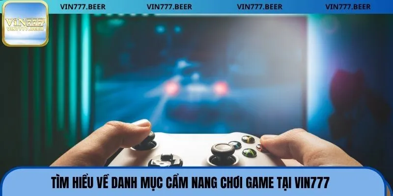 Tìm hiểu về danh mục cẩm nang chơi game tại Vin777