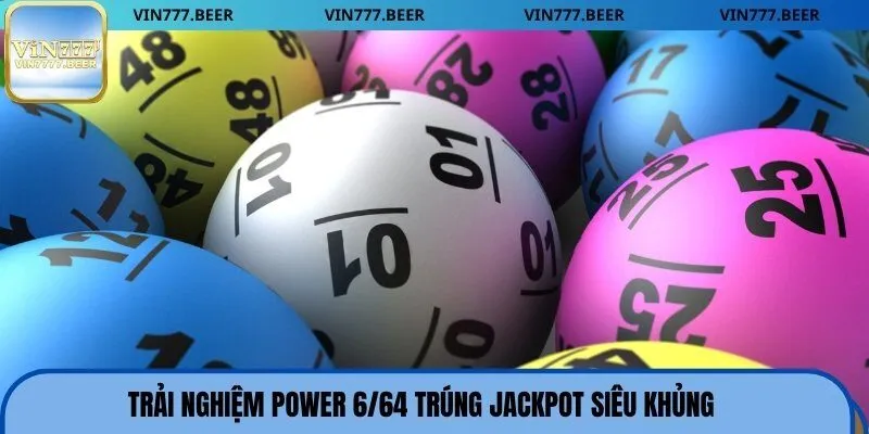 Trải nghiệm Power 6/64 trúng Jackpot siêu khủng